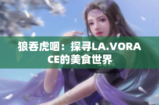 狼吞虎咽：探寻LA.VORACE的美食世界