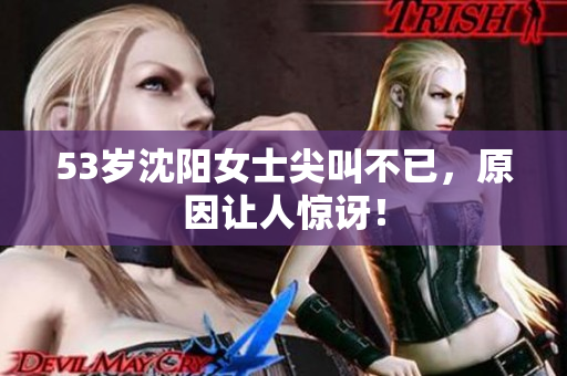 53岁沈阳女士尖叫不已，原因让人惊讶！