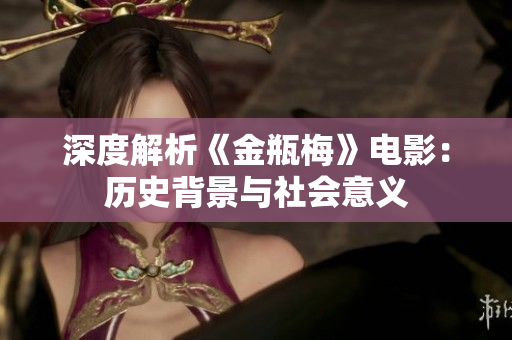 深度解析《金瓶梅》电影：历史背景与社会意义