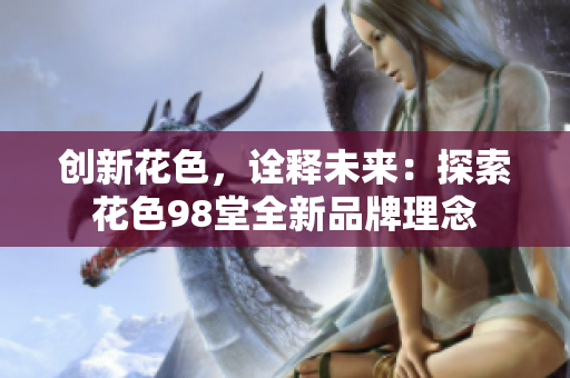 创新花色，诠释未来：探索花色98堂全新品牌理念