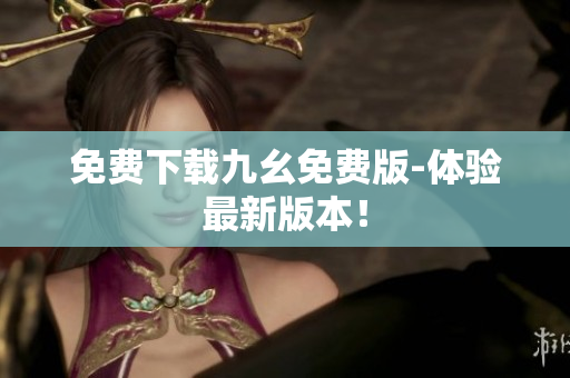 免费下载九幺免费版-体验最新版本！