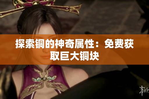 探索铜的神奇属性：免费获取巨大铜块