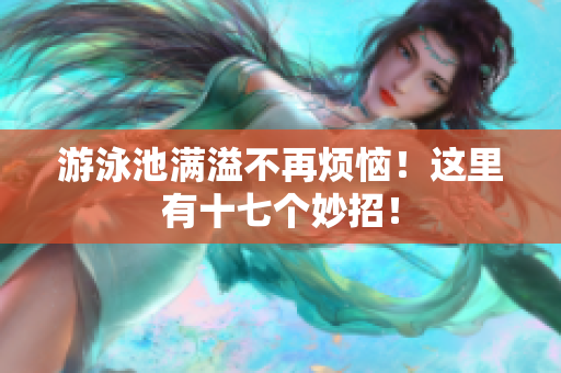游泳池满溢不再烦恼！这里有十七个妙招！