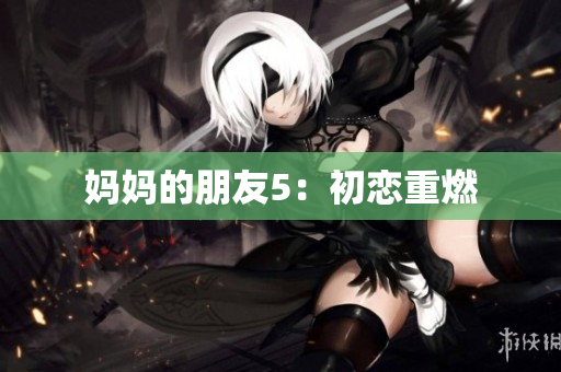 妈妈的朋友5：初恋重燃