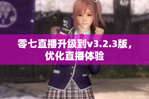 零七直播升级到v3.2.3版，优化直播体验