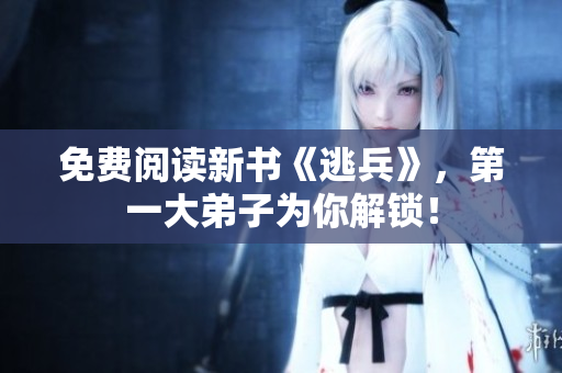 免费阅读新书《逃兵》，第一大弟子为你解锁！
