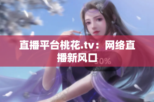 直播平台桃花.tv：网络直播新风口