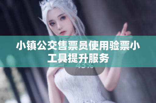 小镇公交售票员使用验票小工具提升服务