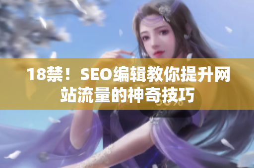 18禁！SEO编辑教你提升网站流量的神奇技巧