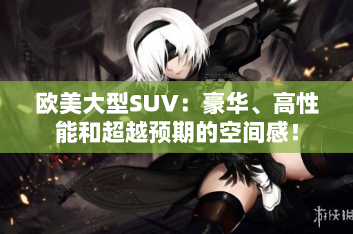 欧美大型SUV：豪华、高性能和超越预期的空间感！