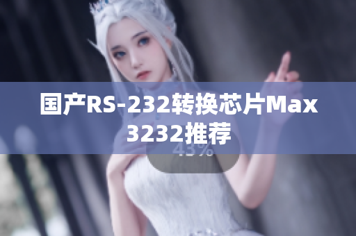 国产RS-232转换芯片Max3232推荐