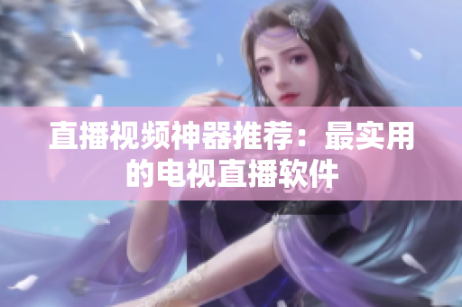 直播视频神器推荐：最实用的电视直播软件