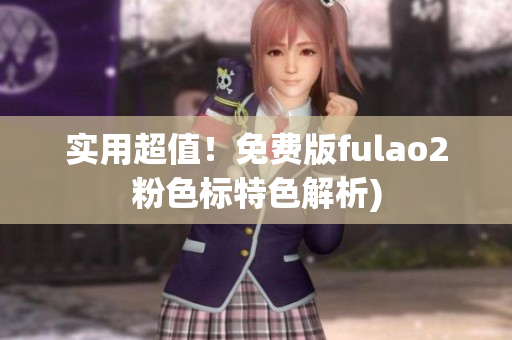 实用超值！免费版fulao2粉色标特色解析)