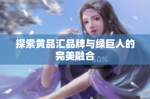 探索黄品汇品牌与绿巨人的完美融合