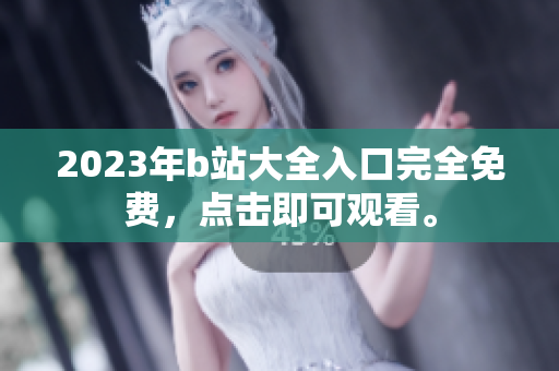 2023年b站大全入口完全免费，点击即可观看。