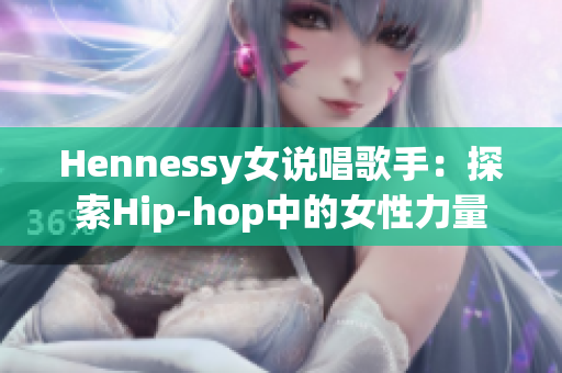 Hennessy女说唱歌手：探索Hip-hop中的女性力量