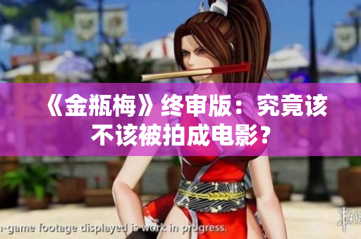 《金瓶梅》终审版：究竟该不该被拍成电影？