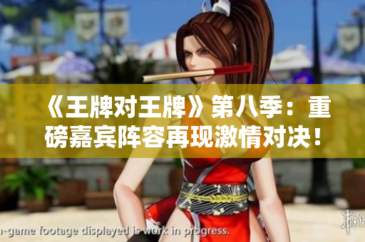 《王牌对王牌》第八季：重磅嘉宾阵容再现激情对决！