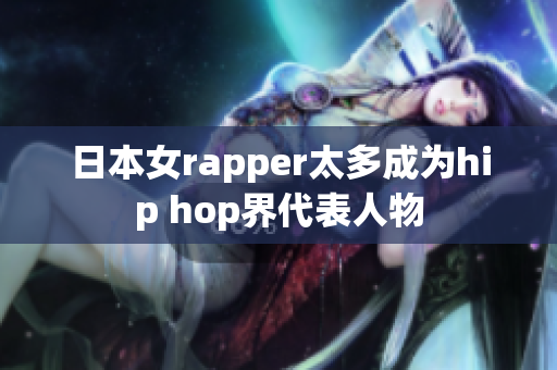 日本女rapper太多成为hip hop界代表人物