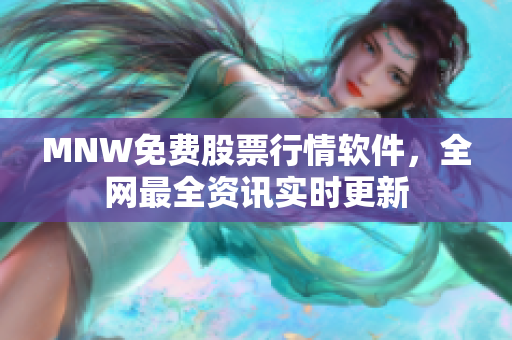 MNW免费股票行情软件，全网最全资讯实时更新