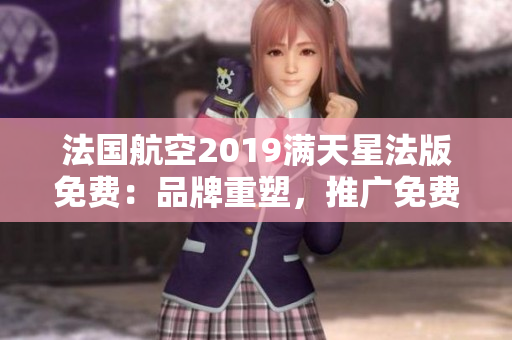 法国航空2019满天星法版免费：品牌重塑，推广免费直达民众