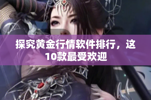探究黄金行情软件排行，这10款最受欢迎