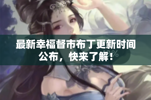 最新幸福督市布丁更新时间公布，快来了解！