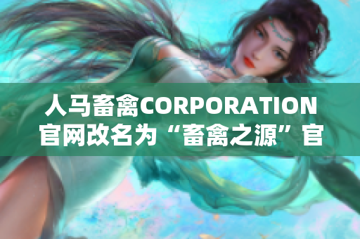 人马畜禽CORPORATION官网改名为“畜禽之源”官网
