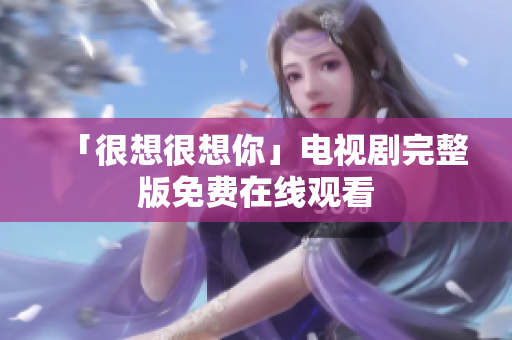 「很想很想你」电视剧完整版免费在线观看