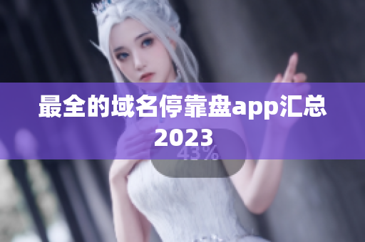 最全的域名停靠盘app汇总2023