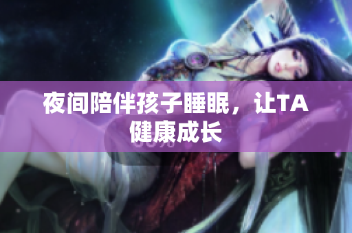 夜间陪伴孩子睡眠，让TA健康成长