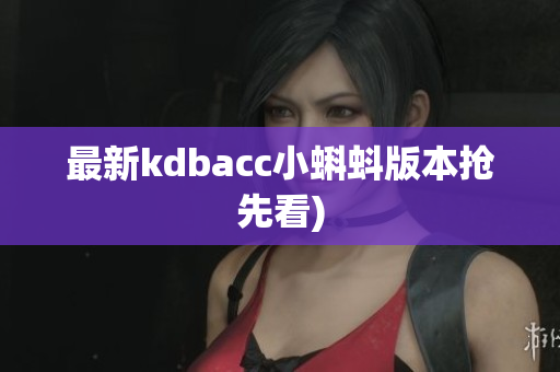 最新kdbacc小蝌蚪版本抢先看)