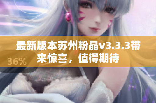 最新版本苏州粉晶v3.3.3带来惊喜，值得期待
