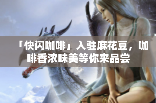 「快闪咖啡」入驻麻花豆，咖啡香浓味美等你来品尝