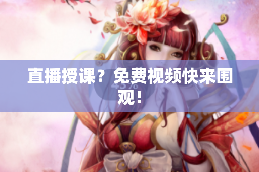 直播授课？免费视频快来围观！
