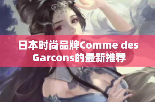 日本时尚品牌Comme des Garcons的最新推荐
