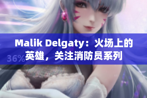 Malik Delgaty：火场上的英雄，关注消防员系列