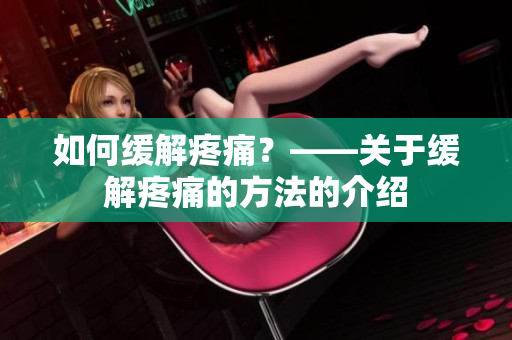 如何缓解疼痛？——关于缓解疼痛的方法的介绍