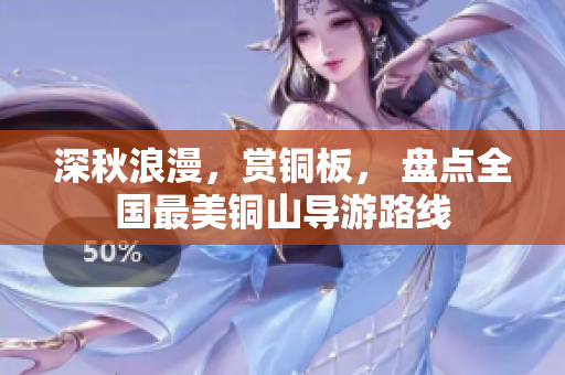 深秋浪漫，赏铜板， 盘点全国最美铜山导游路线