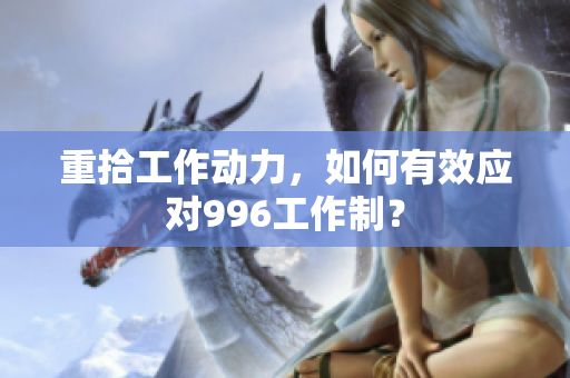 重拾工作动力，如何有效应对996工作制？