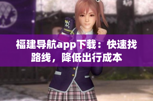 福建导航app下载：快速找路线，降低出行成本
