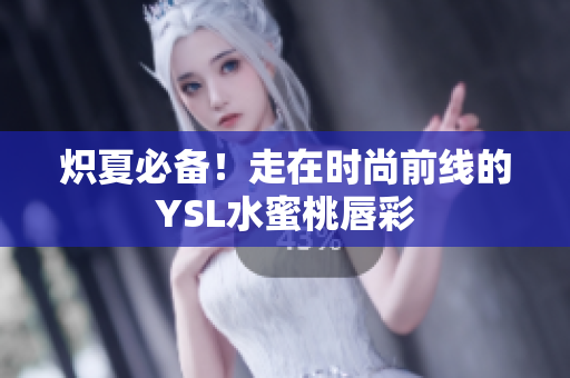 炽夏必备！走在时尚前线的YSL水蜜桃唇彩