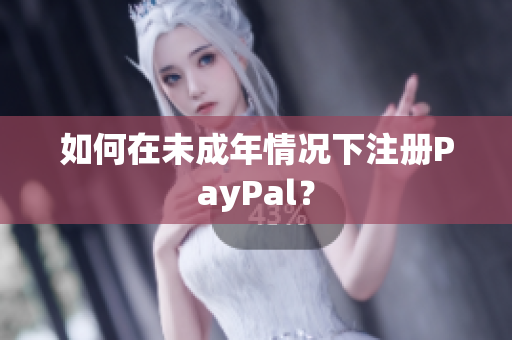 如何在未成年情况下注册PayPal？