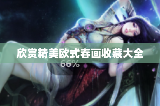 欣赏精美欧式春画收藏大全
