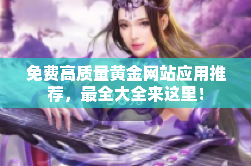 免费高质量黄金网站应用推荐，最全大全来这里！