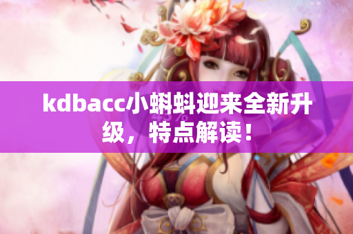 kdbacc小蝌蚪迎来全新升级，特点解读！