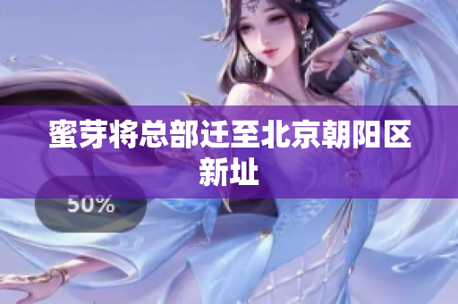 蜜芽将总部迁至北京朝阳区新址