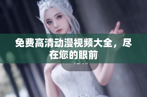 免费高清动漫视频大全，尽在您的眼前