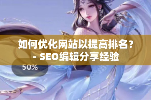 如何优化网站以提高排名？- SEO编辑分享经验