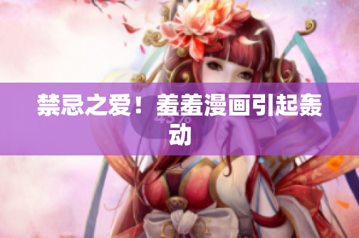 禁忌之爱！羞羞漫画引起轰动